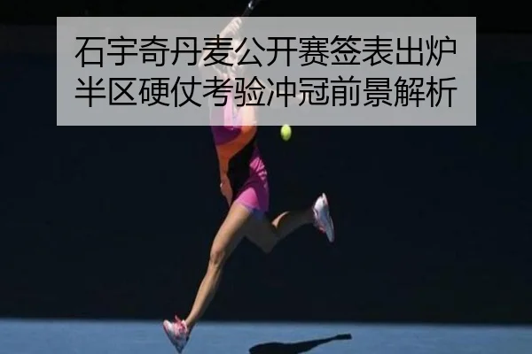 石宇奇丹麦公开赛签表出炉 半区硬仗考验冲冠前景解析
